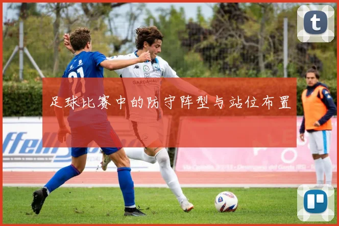 足球比赛中的防守阵型与站位布置