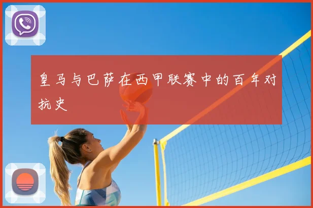 皇马与巴萨在西甲联赛中的百年对抗史