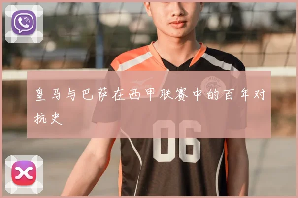 皇马与巴萨在西甲联赛中的百年对抗史