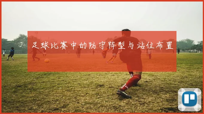 足球比赛中的防守阵型与站位布置